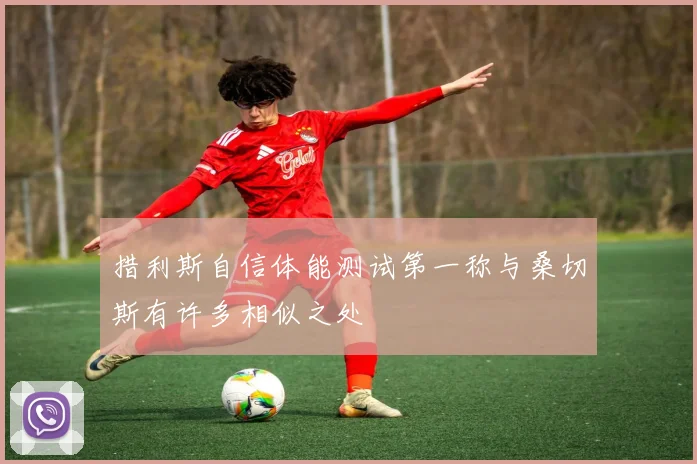 措利斯自信体能测试第一称与桑切斯有许多相似之处