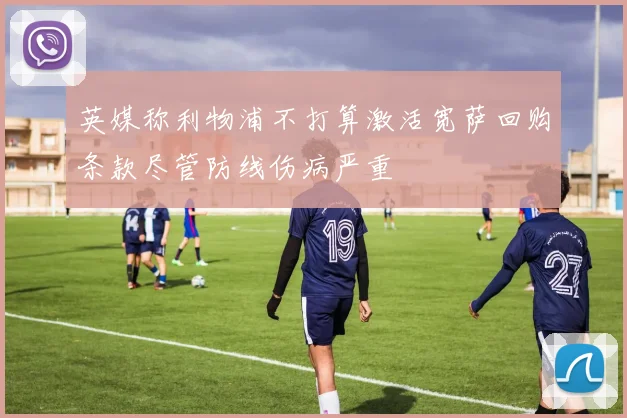 英媒称利物浦不打算激活宽萨回购条款尽管防线伤病严重