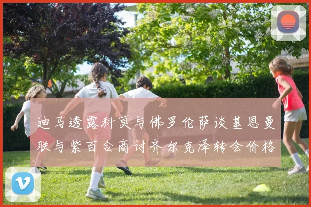 迪马透露科莫与佛罗伦萨谈基恩曼联与紫百合商讨齐尔克泽转会价格