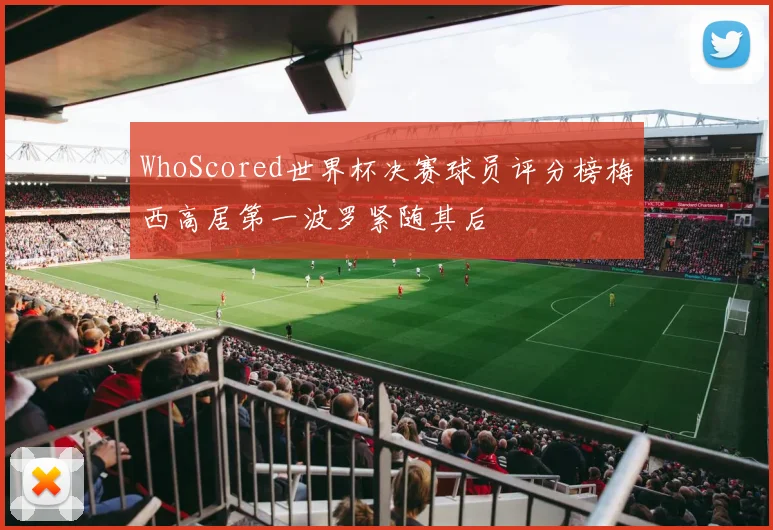 WhoScored世界杯决赛球员评分榜梅西高居第一波罗紧随其后