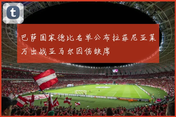 巴萨国家德比名单公布拉菲尼亚莱万出战亚马尔因伤缺席