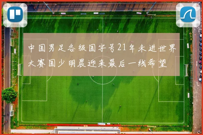 中国男足各级国字号21年未进世界大赛国少明晨迎来最后一线希望
