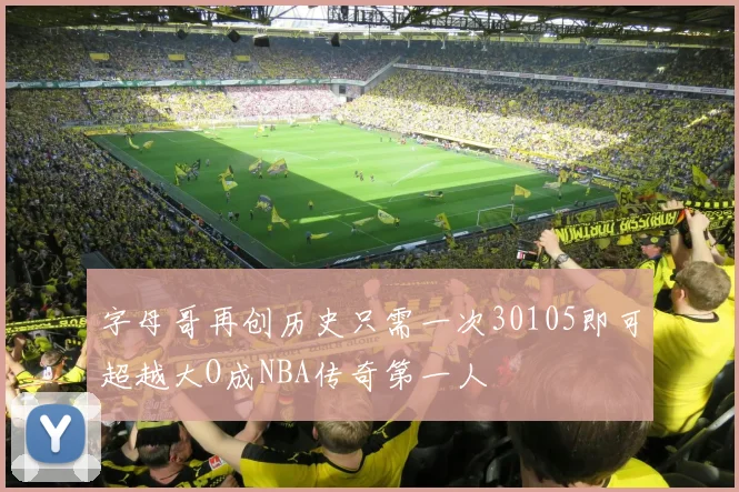 字母哥再创历史只需一次30105即可超越大O成NBA传奇第一人