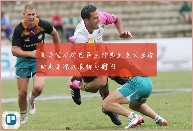 皇马官方对巴萨主帅弗里克父亲逝世表示深切哀悼与慰问