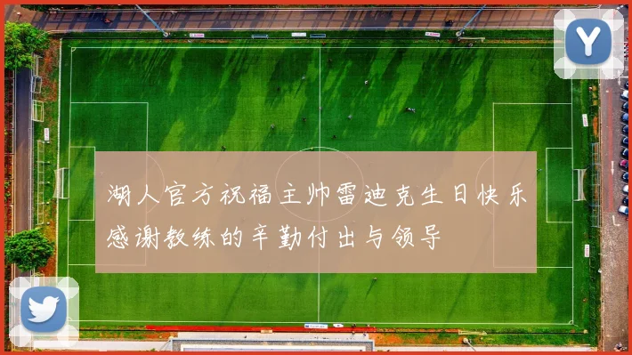 湖人官方祝福主帅雷迪克生日快乐感谢教练的辛勤付出与领导