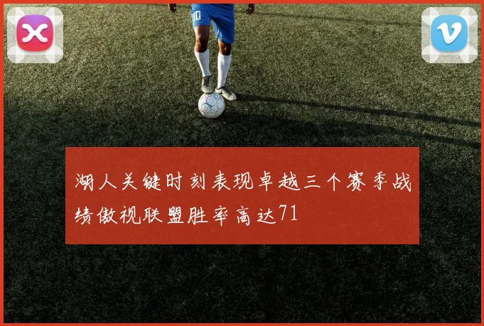 湖人关键时刻表现卓越三个赛季战绩傲视联盟胜率高达71