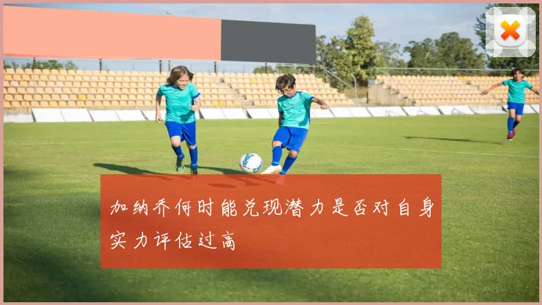 加纳乔何时能兑现潜力是否对自身实力评估过高